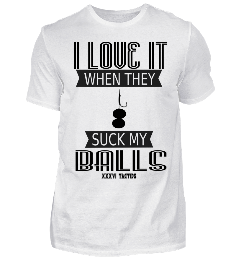I Love it when they suck my balls / TShirt Druck und TShirts bedrucken bei Shirtee, schnelle